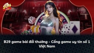 B29 game bài đổi thưởng – Cổng game uy tín số 1 Việt Nam