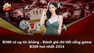 B369 có uy tín không – Đánh giá chi tiết cổng game B369 hot nhất 2024