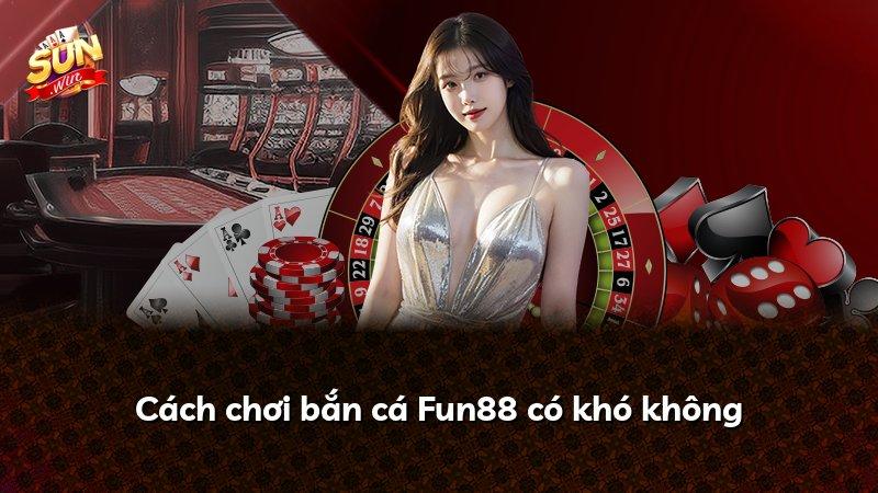 Cách chơi bắn cá Fun88 có khó không