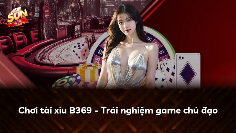 Chơi tài xỉu B369 - Trải nghiệm game chủ đạo