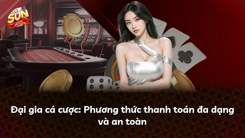 Đại gia cá cược: Phương thức thanh toán đa dạng và an toàn