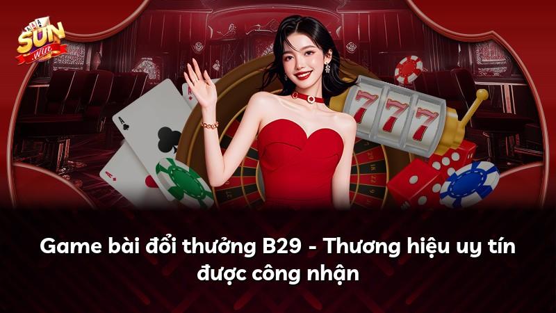 Game bài đổi thưởng B29 - Thương hiệu uy tín được công nhận