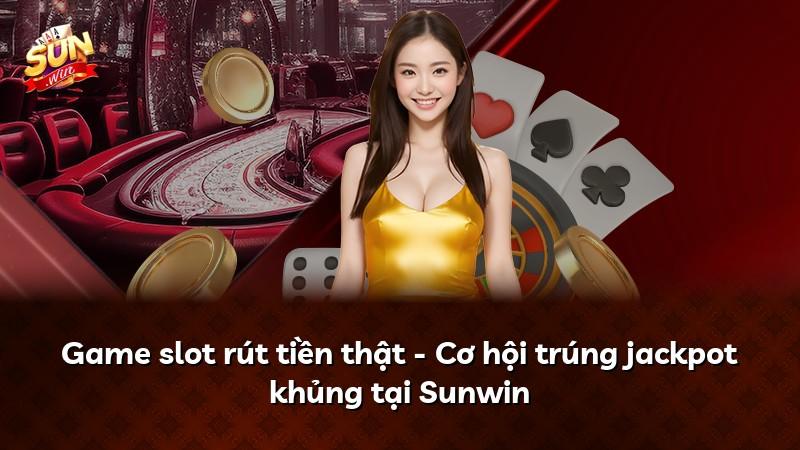 Game slot rút tiền thật - Cơ hội trúng jackpot khủng tại Sunwin