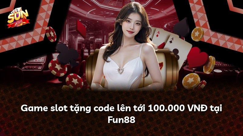 Game slot tặng code lên tới 100.000 VNĐ tại Fun88