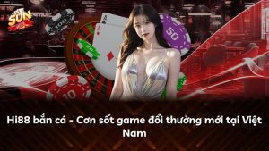 Hi88 bắn cá – Cơn sốt game đổi thưởng mới tại Việt Nam