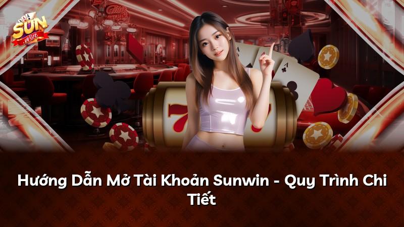 Hướng Dẫn Mở Tài Khoản Sunwin - Quy Trình Chi Tiết