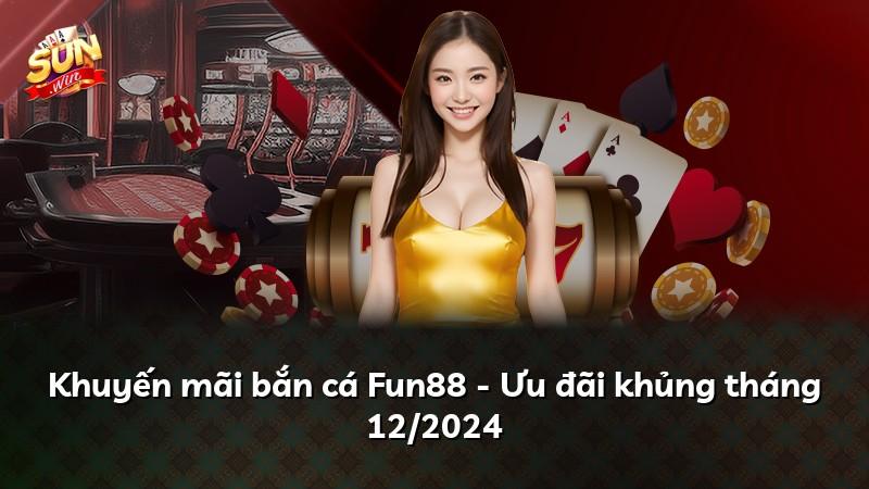 Khuyến mãi bắn cá Fun88 - Ưu đãi khủng tháng 12/2024