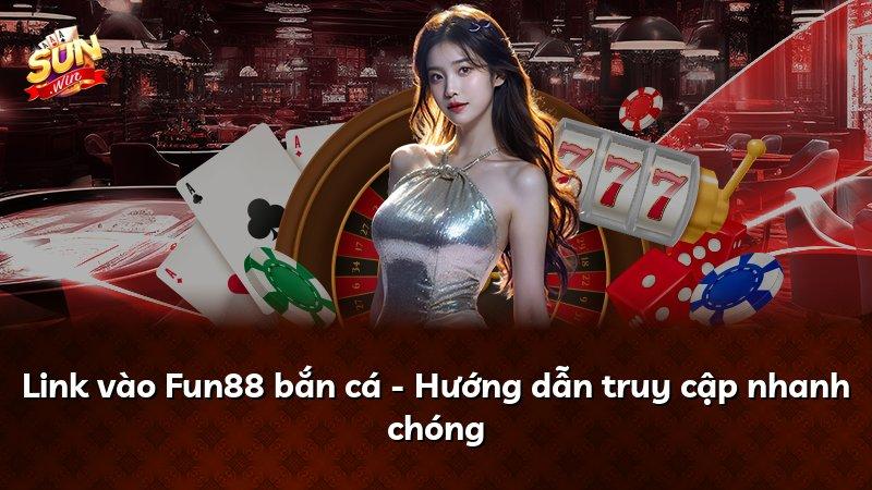 Link vào Fun88 bắn cá - Hướng dẫn truy cập nhanh chóng
