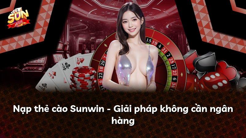 Nạp thẻ cào Sunwin - Giải pháp không cần ngân hàng