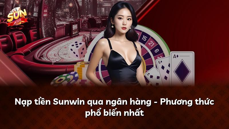 Nạp tiền Sunwin qua ngân hàng - Phương thức phổ biến nhất