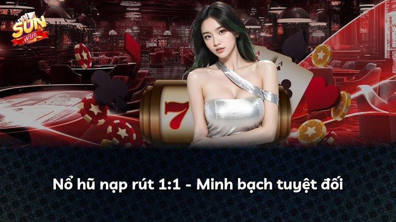 Nổ hũ nạp rút 1:1 - Minh bạch tuyệt đối