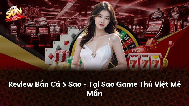 Review Bắn Cá 5 Sao - Tại Sao Game Thủ Việt Mê Mẩn