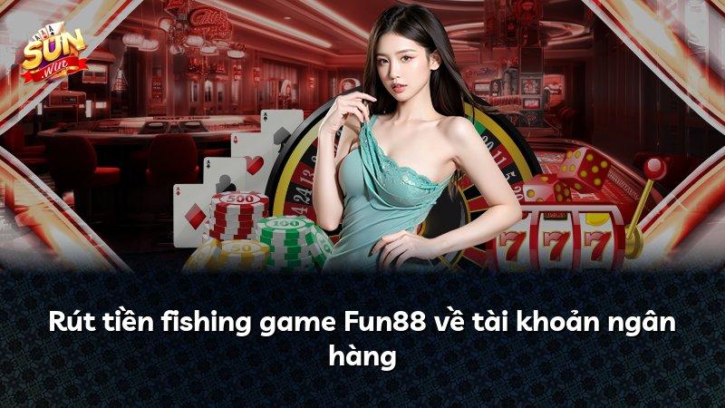 Rút tiền fishing game Fun88 về tài khoản ngân hàng