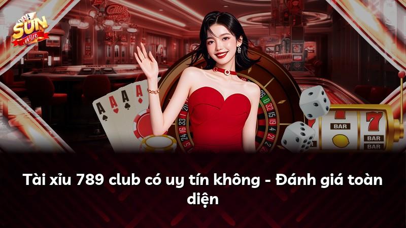 Tài xỉu 789 club có uy tín không - Đánh giá toàn diện